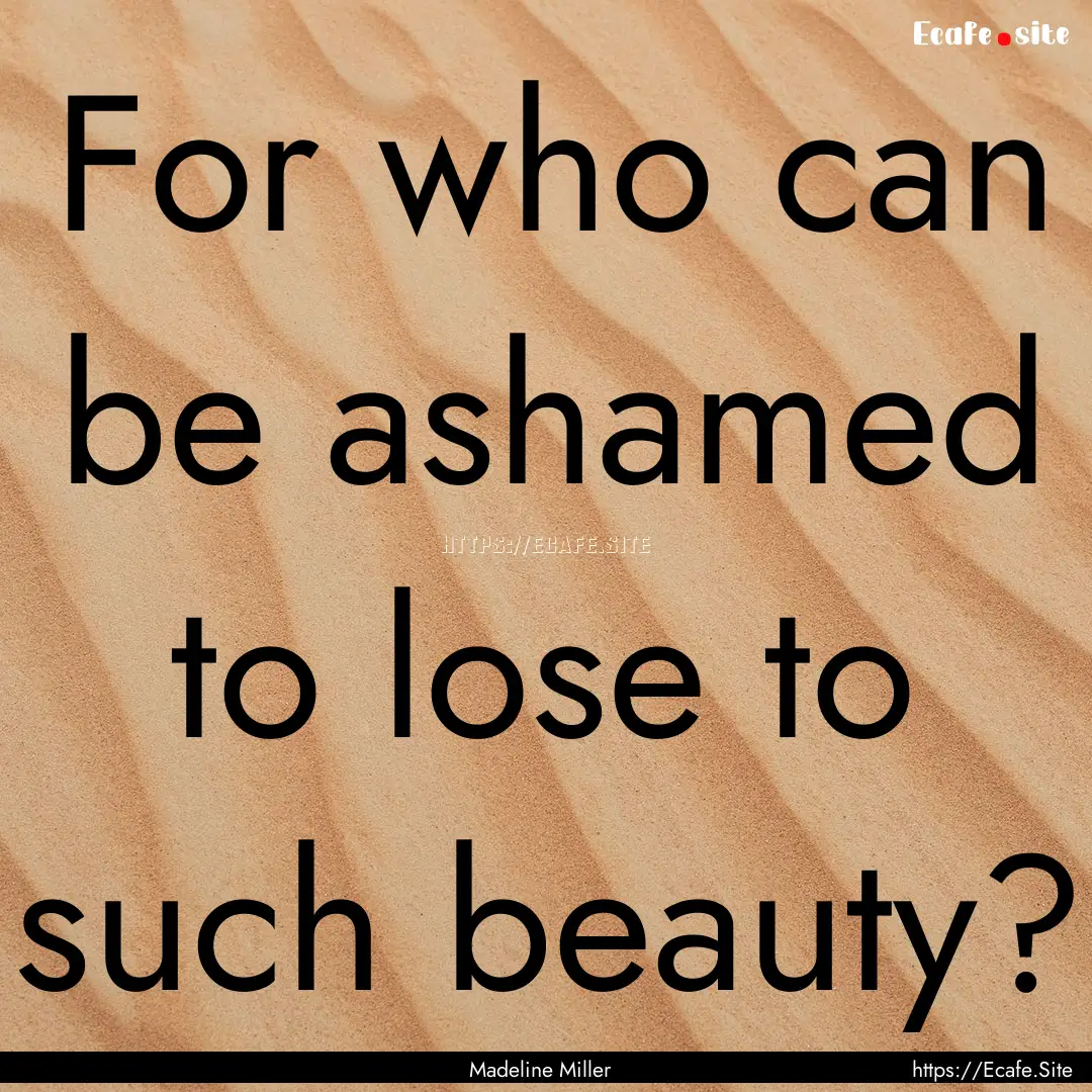 For who can be ashamed to lose to such beauty?.... : Quote by Madeline Miller