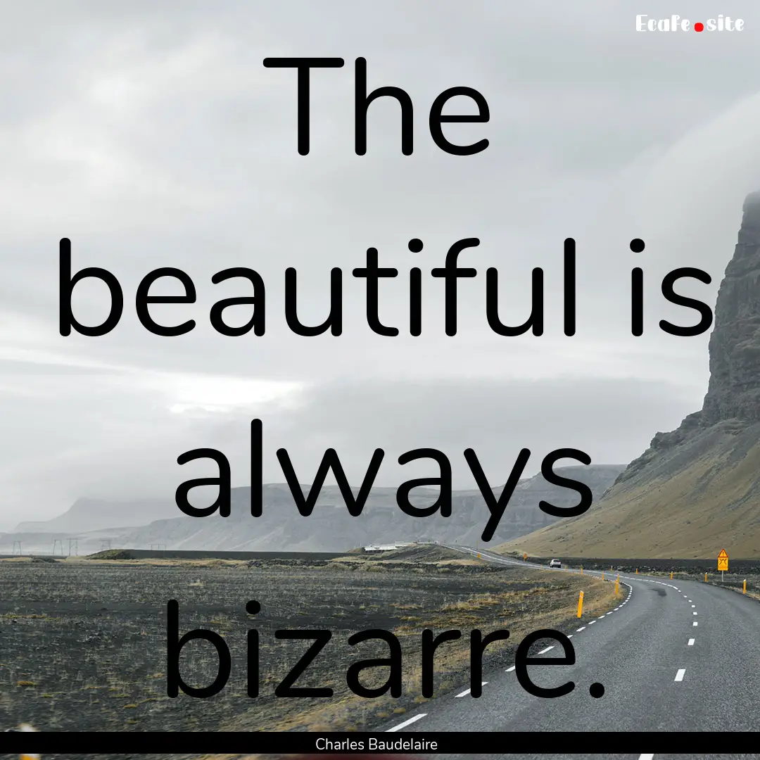 The beautiful is always bizarre. : Quote by Charles Baudelaire