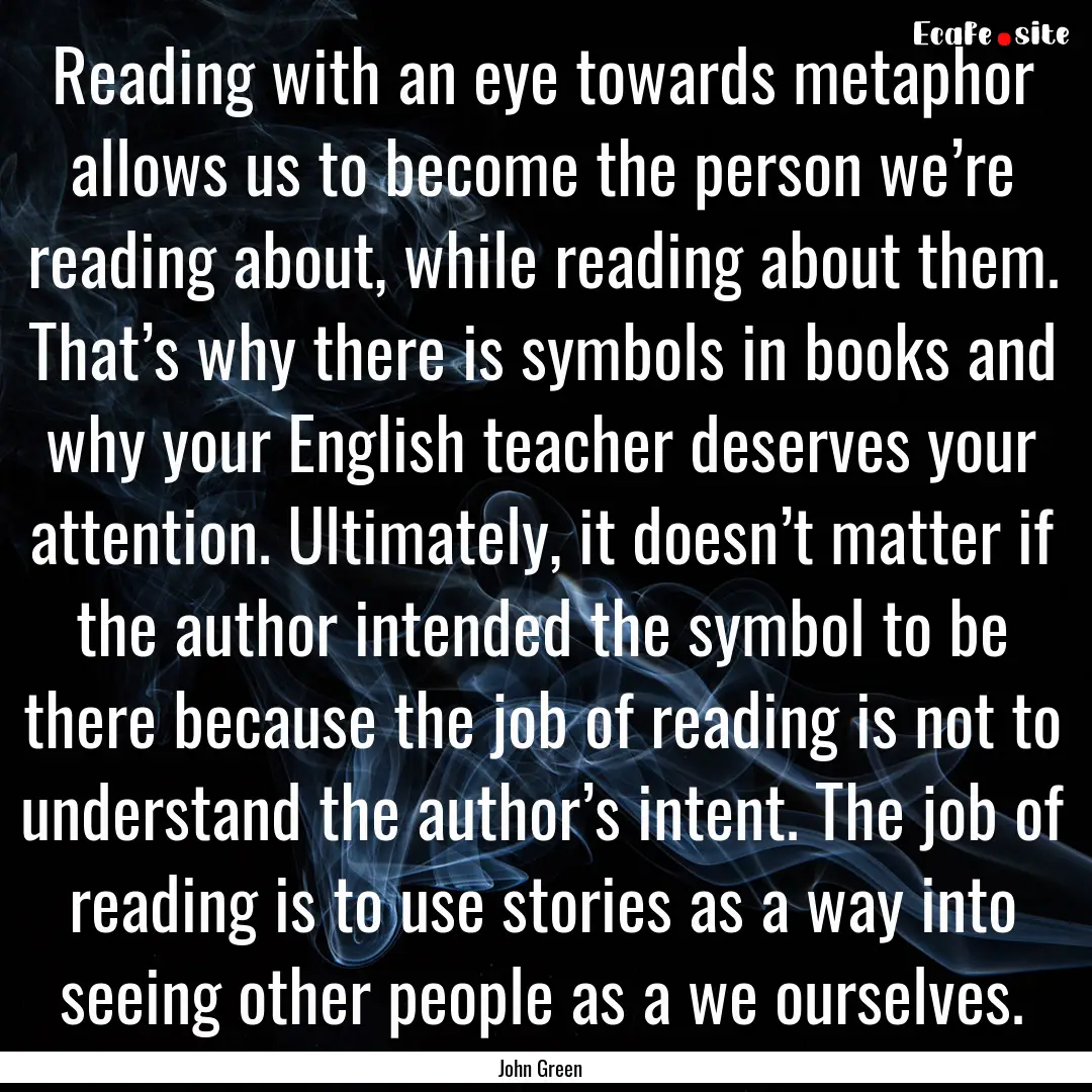 Reading with an eye towards metaphor allows.... : Quote by John Green