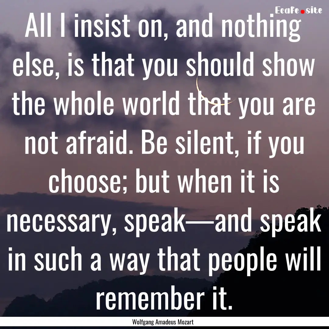 All I insist on, and nothing else, is that.... : Quote by Wolfgang Amadeus Mozart