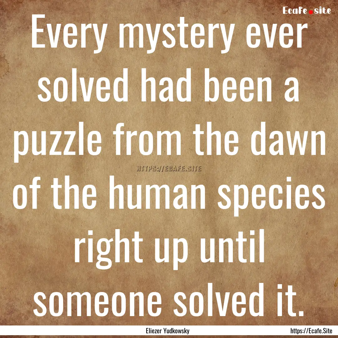 Every mystery ever solved had been a puzzle.... : Quote by Eliezer Yudkowsky