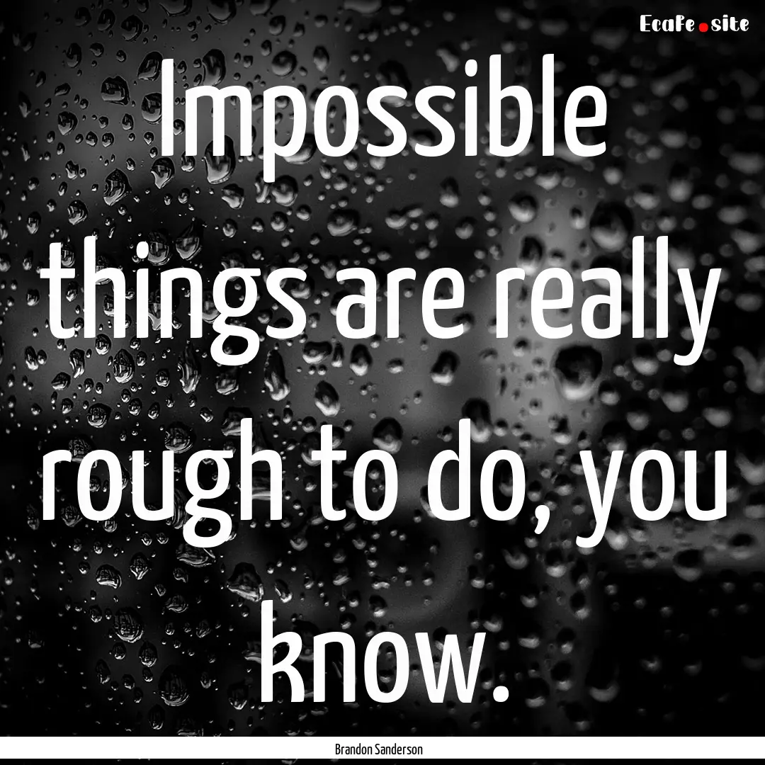 Impossible things are really rough to do,.... : Quote by Brandon Sanderson