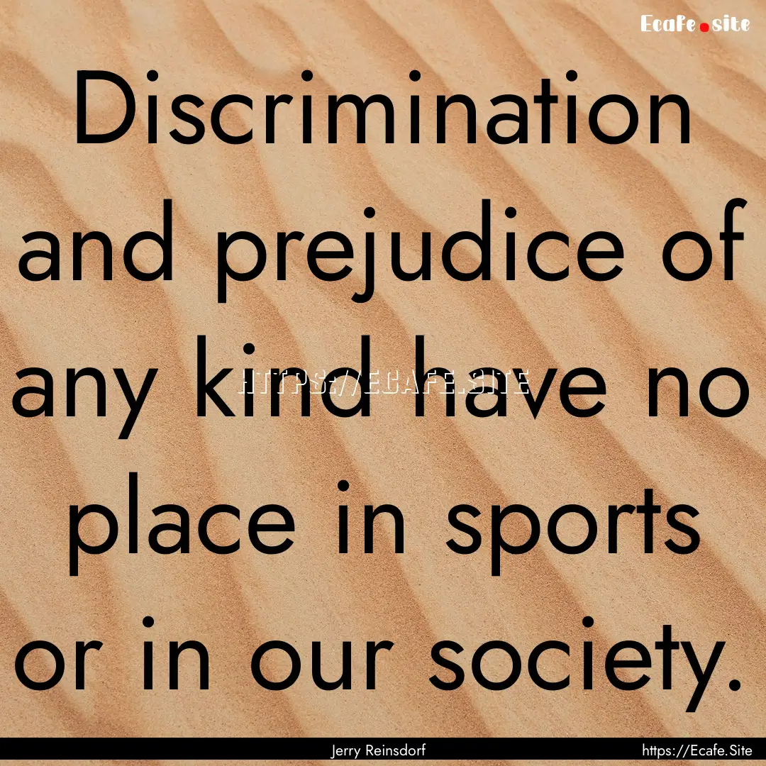 Discrimination and prejudice of any kind.... : Quote by Jerry Reinsdorf