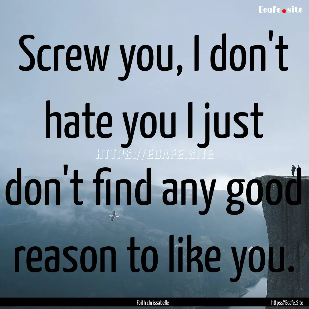 Screw you, I don't hate you I just don't.... : Quote by Faith chrissabelle