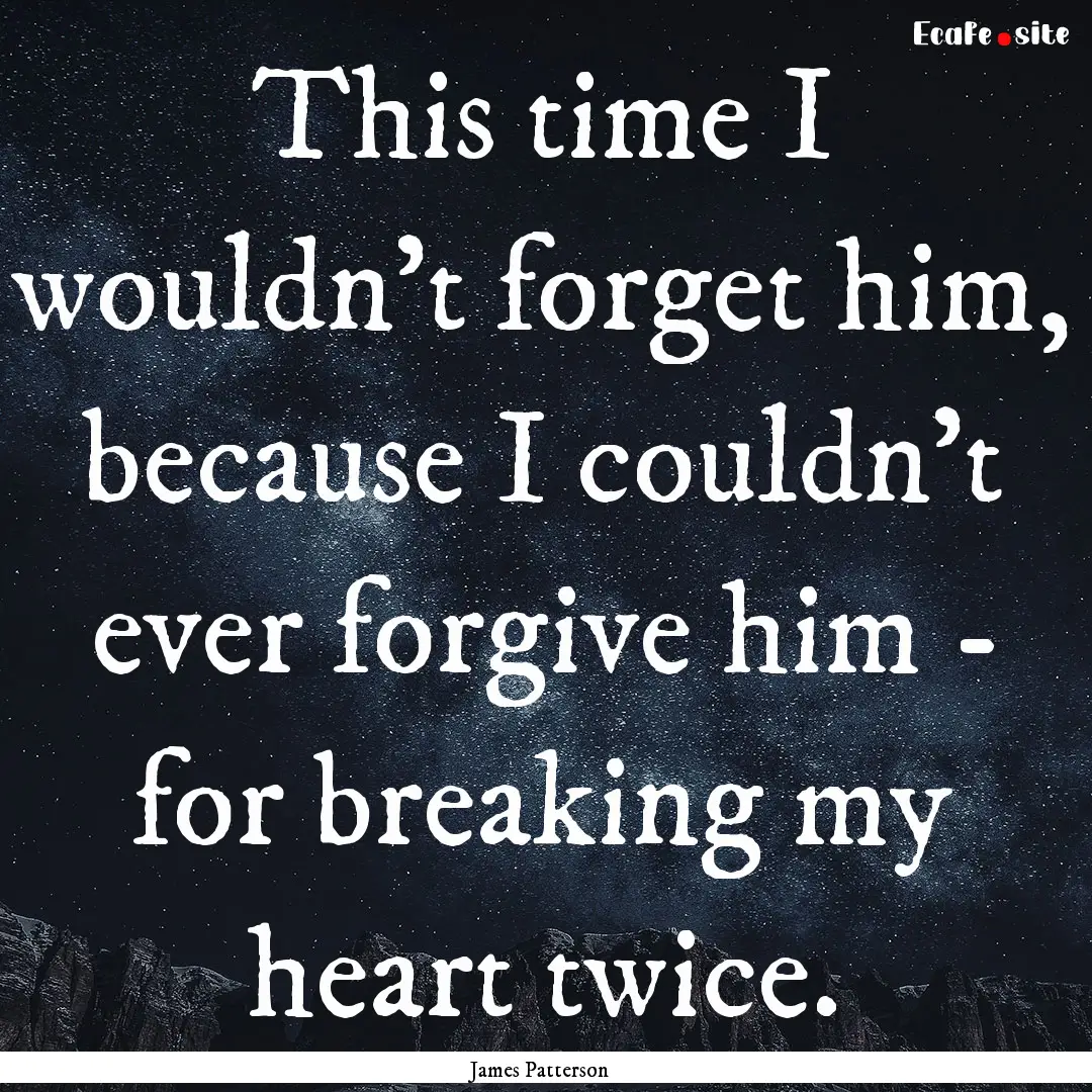 This time I wouldn't forget him, because.... : Quote by James Patterson