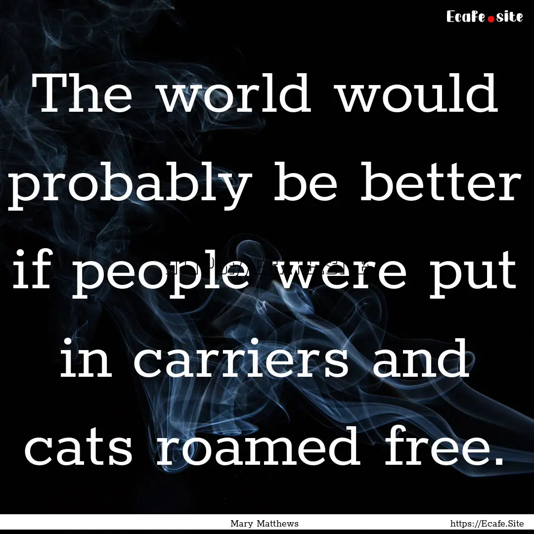 The world would probably be better if people.... : Quote by Mary Matthews