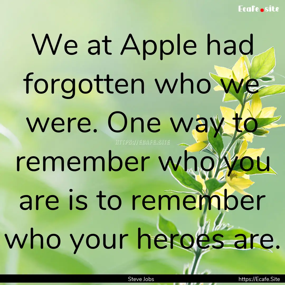 We at Apple had forgotten who we were. One.... : Quote by Steve Jobs