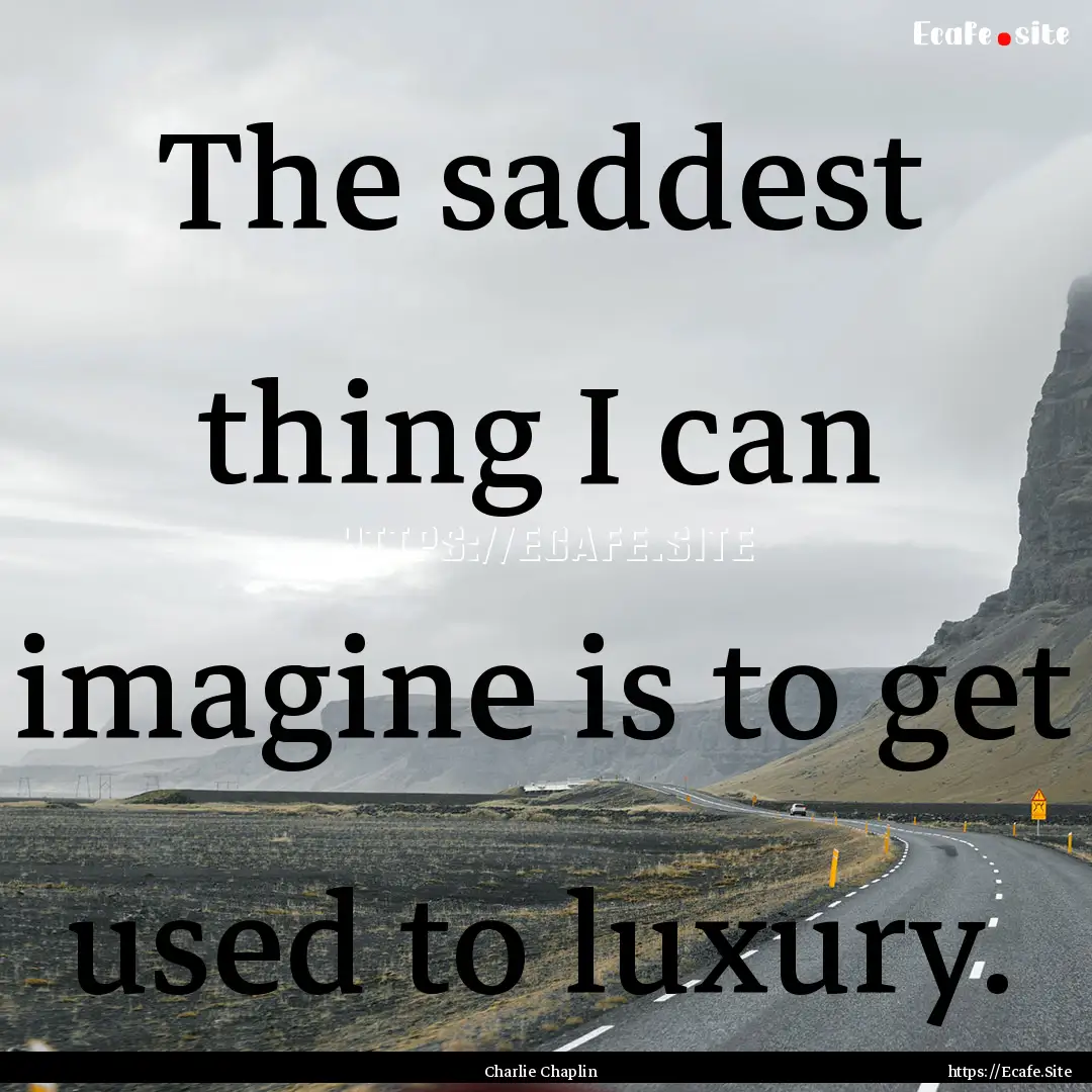 The saddest thing I can imagine is to get.... : Quote by Charlie Chaplin