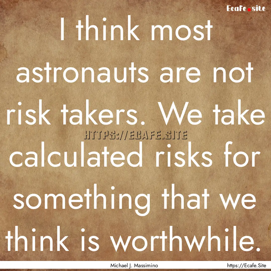 I think most astronauts are not risk takers..... : Quote by Michael J. Massimino