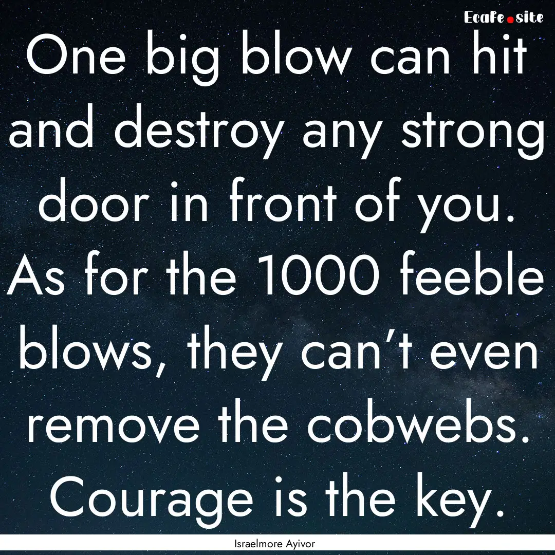 One big blow can hit and destroy any strong.... : Quote by Israelmore Ayivor