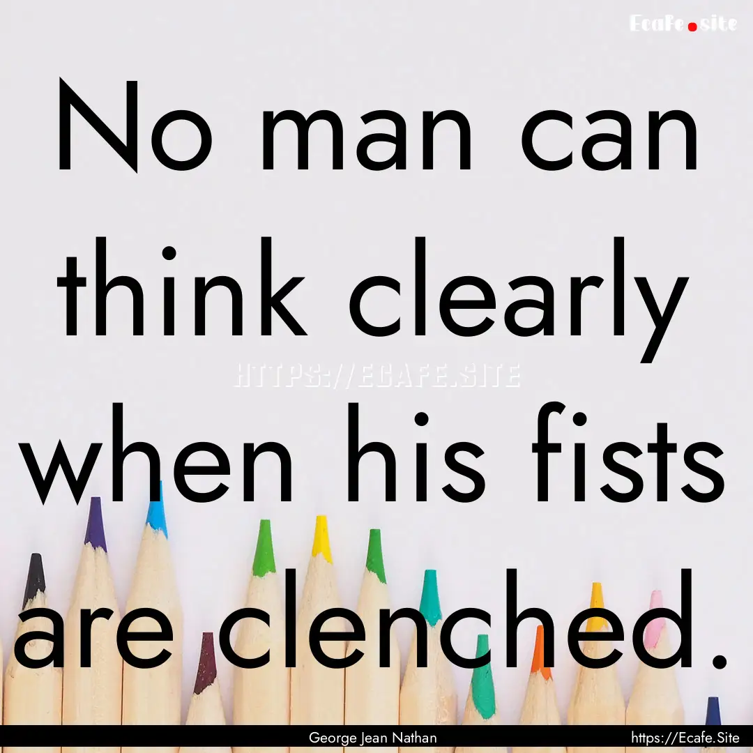 No man can think clearly when his fists are.... : Quote by George Jean Nathan