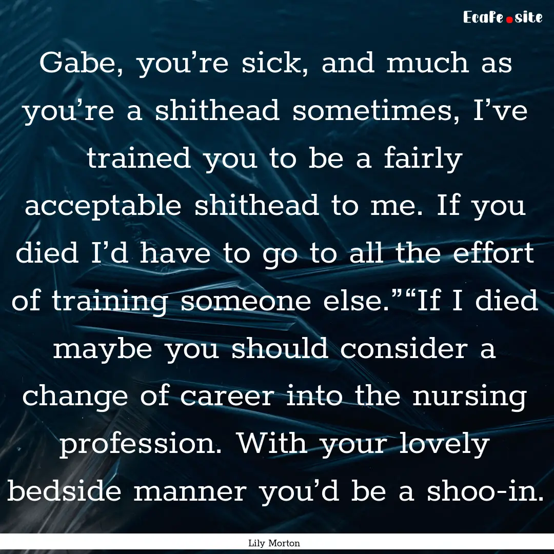 Gabe, you’re sick, and much as you’re.... : Quote by Lily Morton