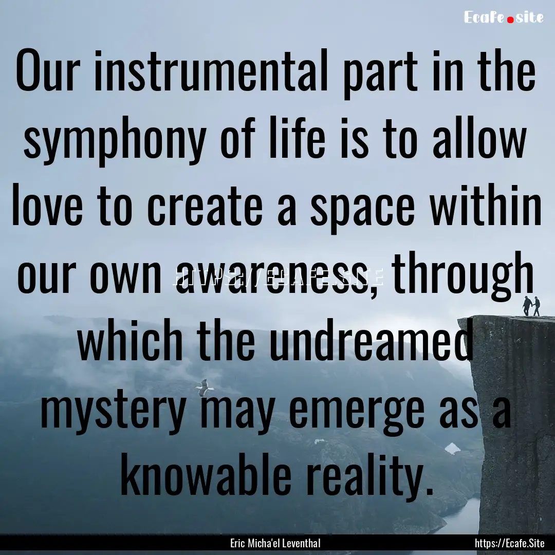 Our instrumental part in the symphony of.... : Quote by Eric Micha'el Leventhal