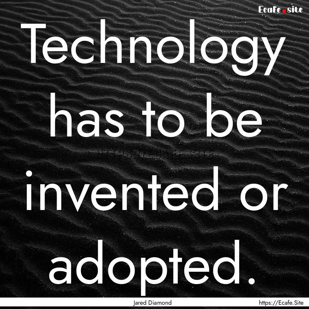 Technology has to be invented or adopted..... : Quote by Jared Diamond