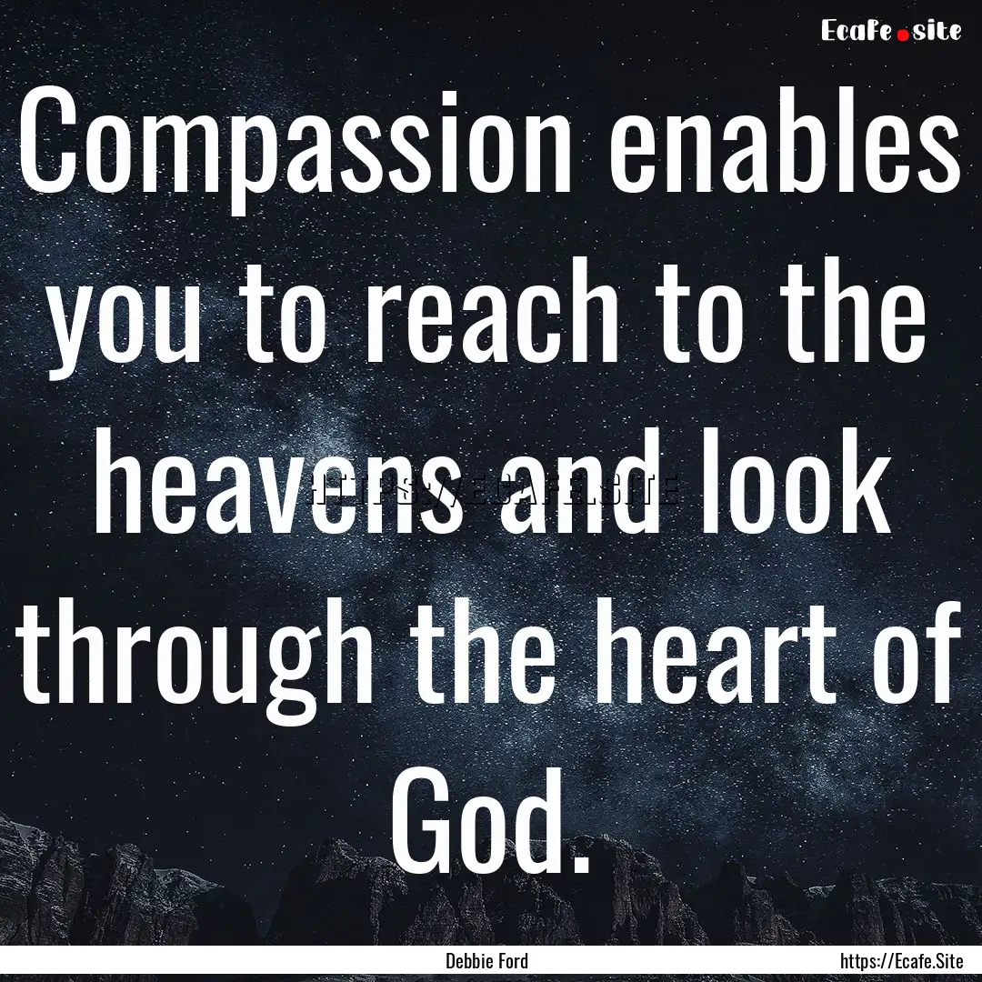 Compassion enables you to reach to the heavens.... : Quote by Debbie Ford