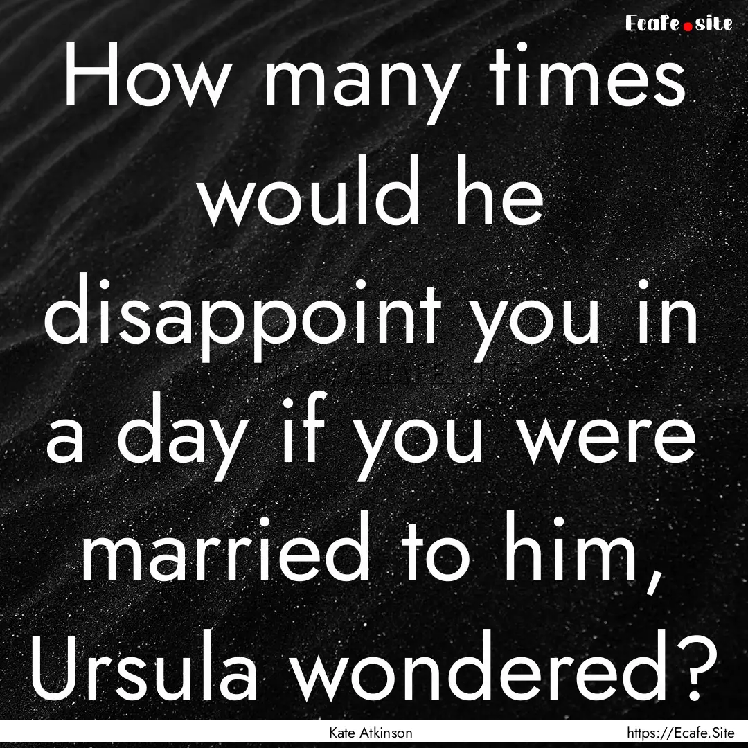 How many times would he disappoint you in.... : Quote by Kate Atkinson