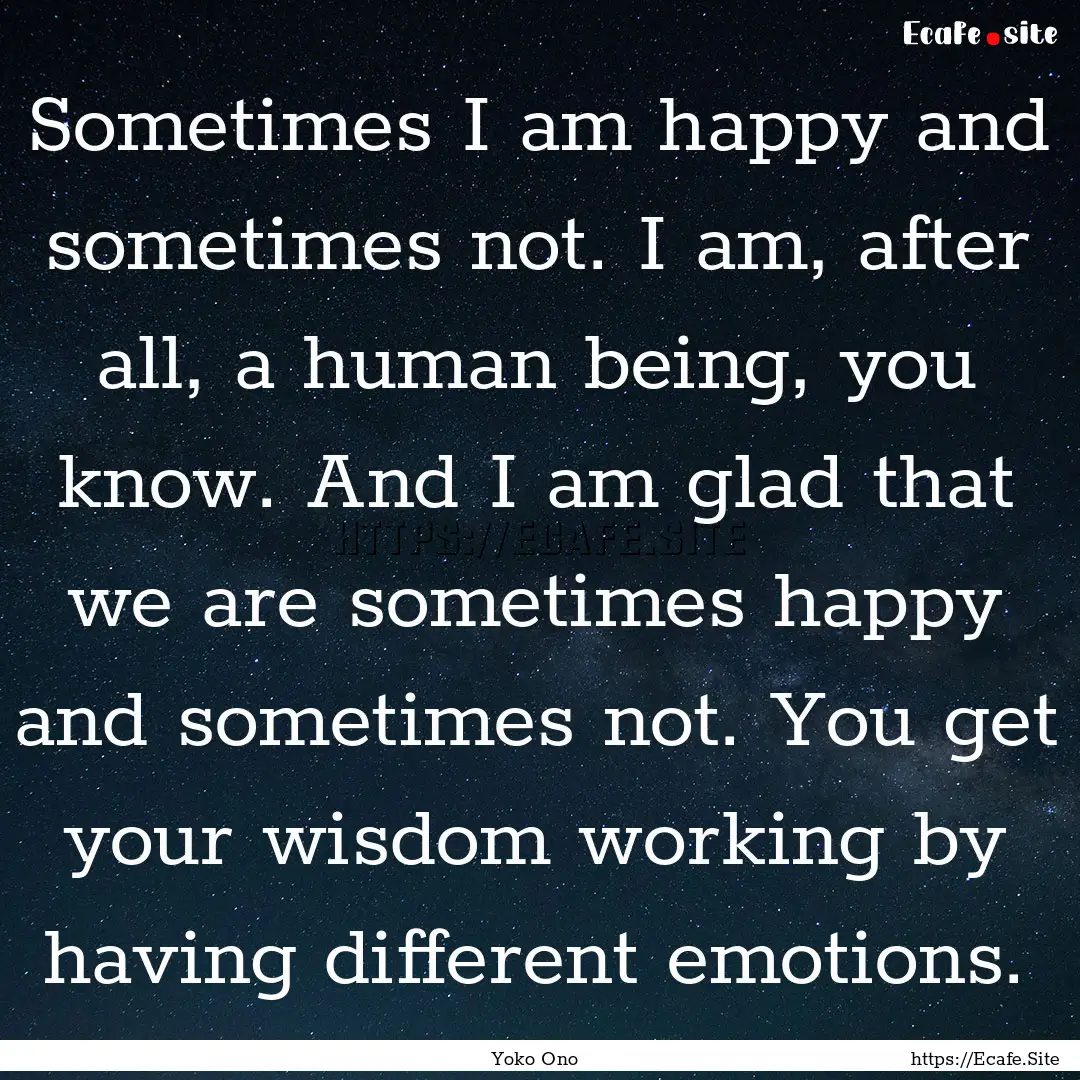 Sometimes I am happy and sometimes not. I.... : Quote by Yoko Ono