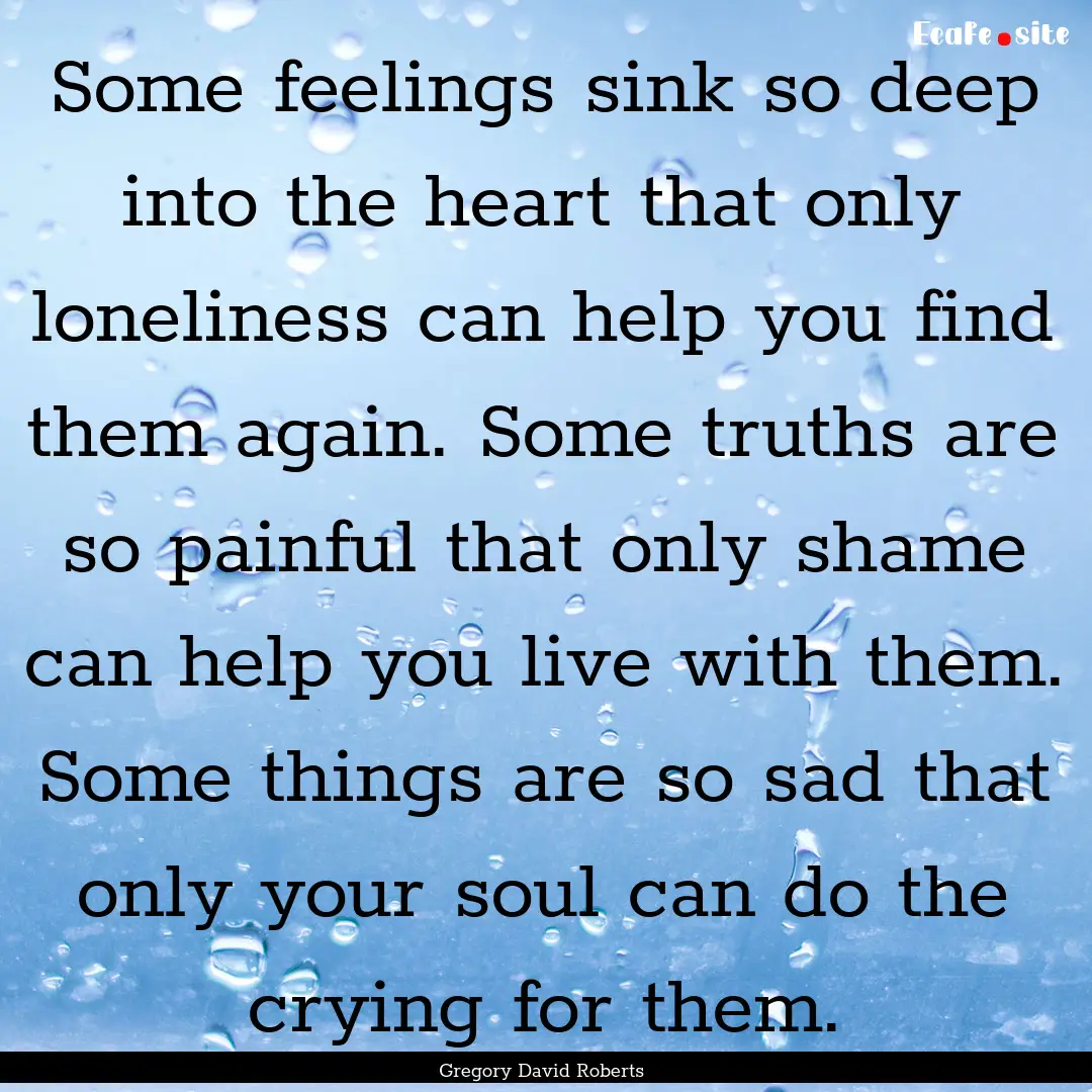 Some feelings sink so deep into the heart.... : Quote by Gregory David Roberts