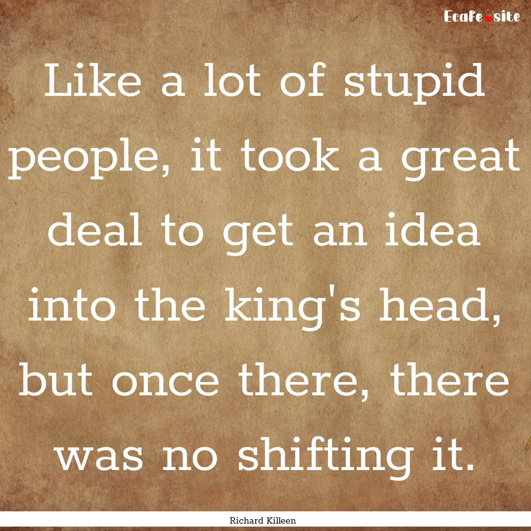 Like a lot of stupid people, it took a great.... : Quote by Richard Killeen