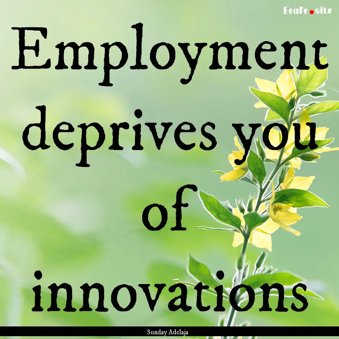 Employment deprives you of innovations : Quote by Sunday Adelaja