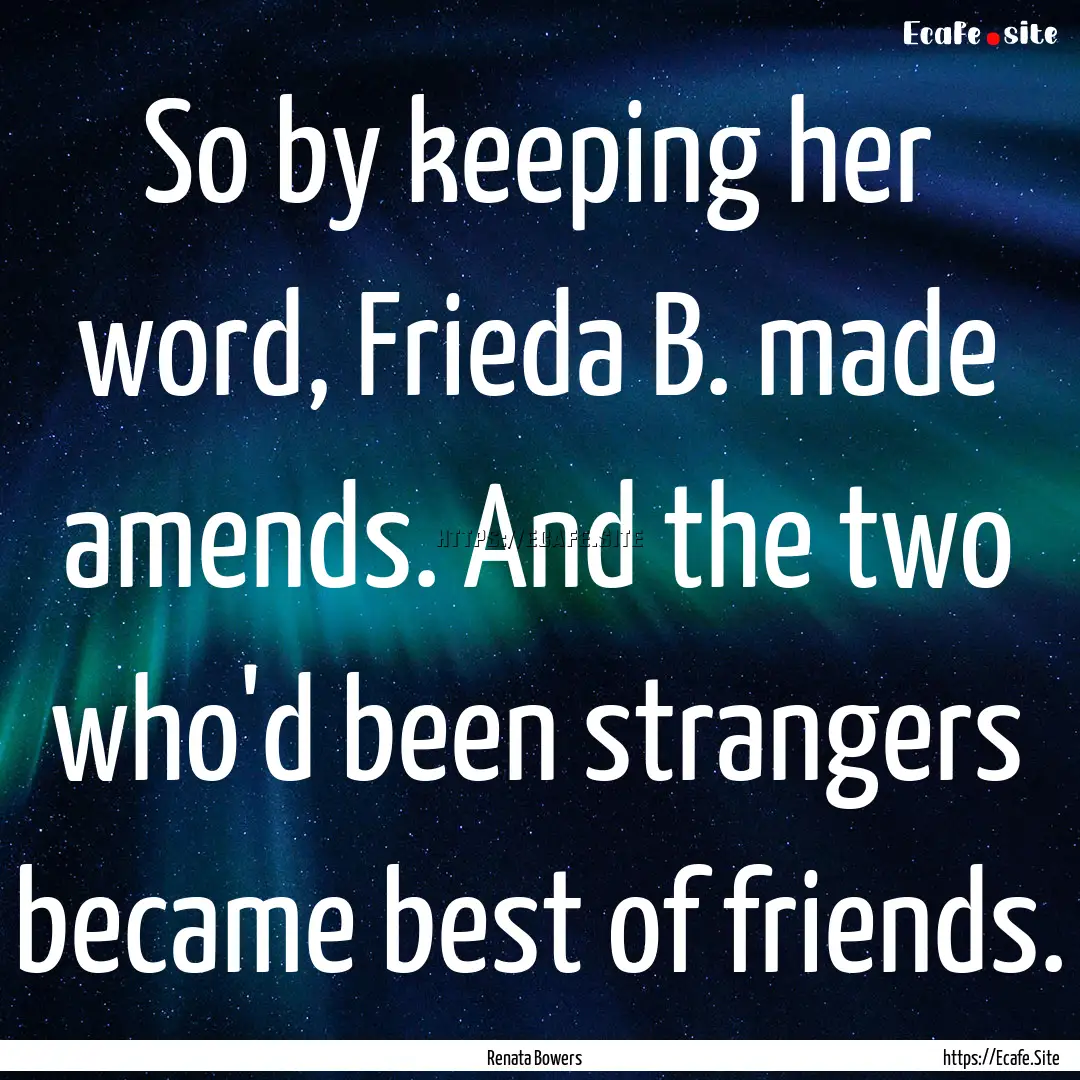 So by keeping her word, Frieda B. made amends..... : Quote by Renata Bowers