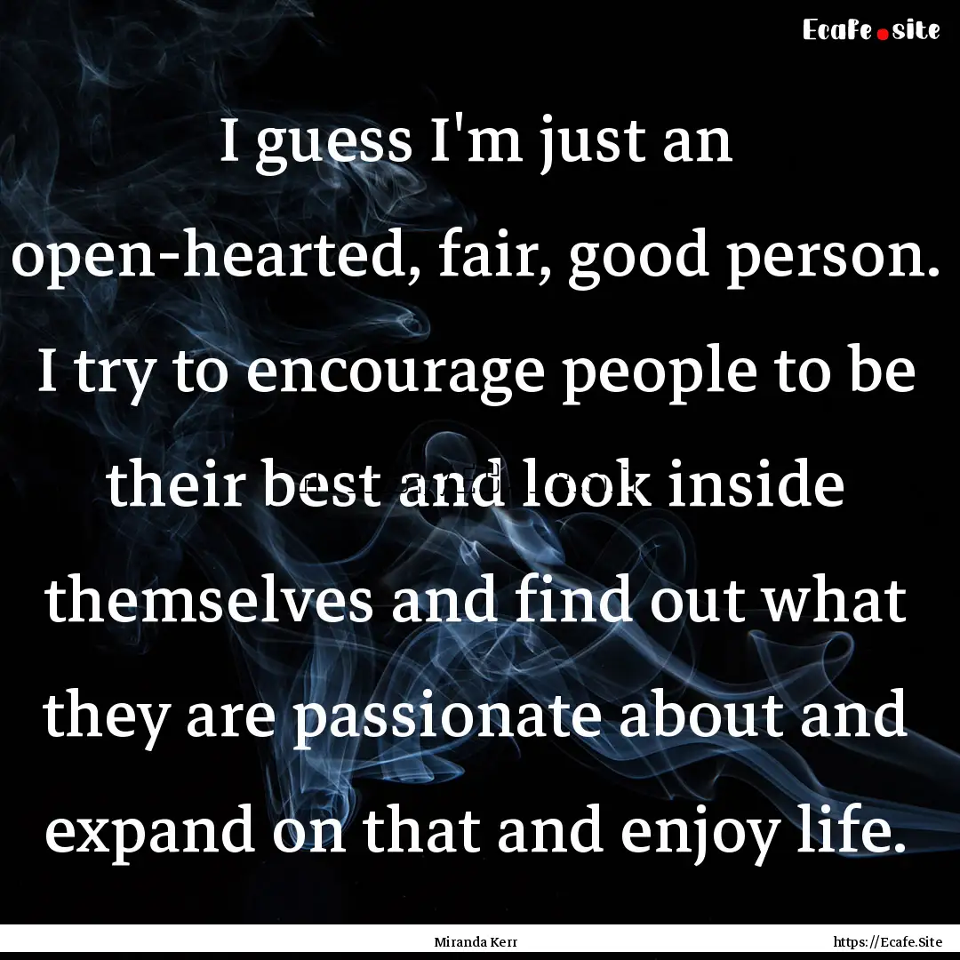 I guess I'm just an open-hearted, fair, good.... : Quote by Miranda Kerr