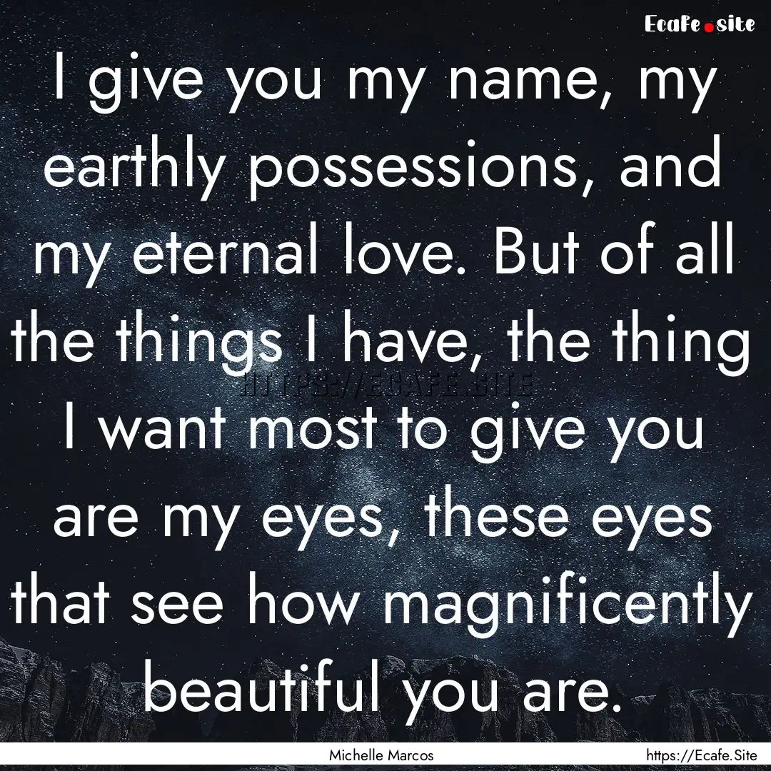 I give you my name, my earthly possessions,.... : Quote by Michelle Marcos