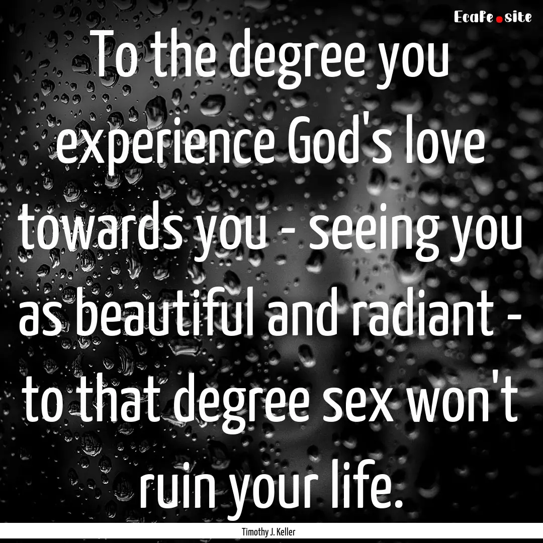 To the degree you experience God's love towards.... : Quote by Timothy J. Keller