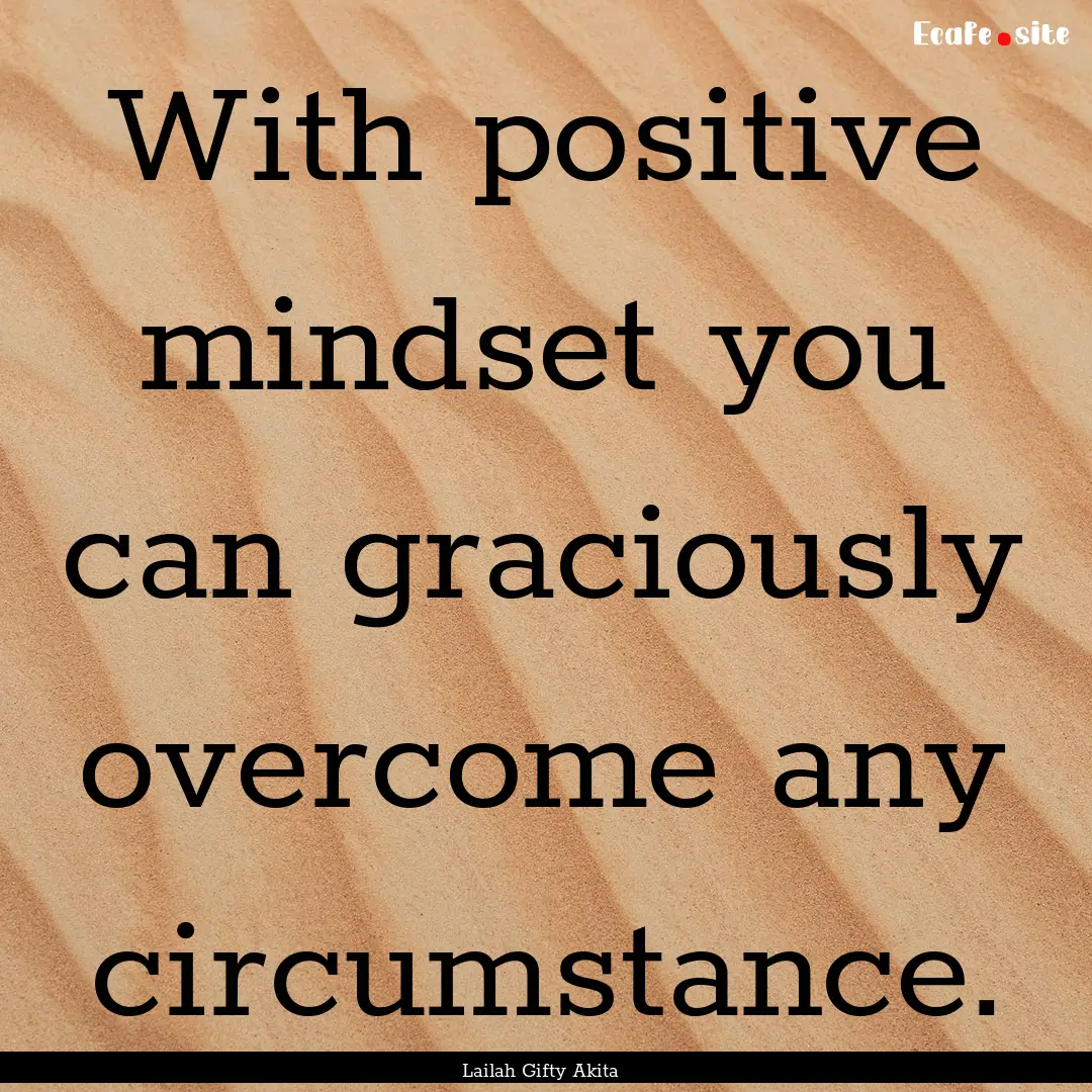 With positive mindset you can graciously.... : Quote by Lailah Gifty Akita