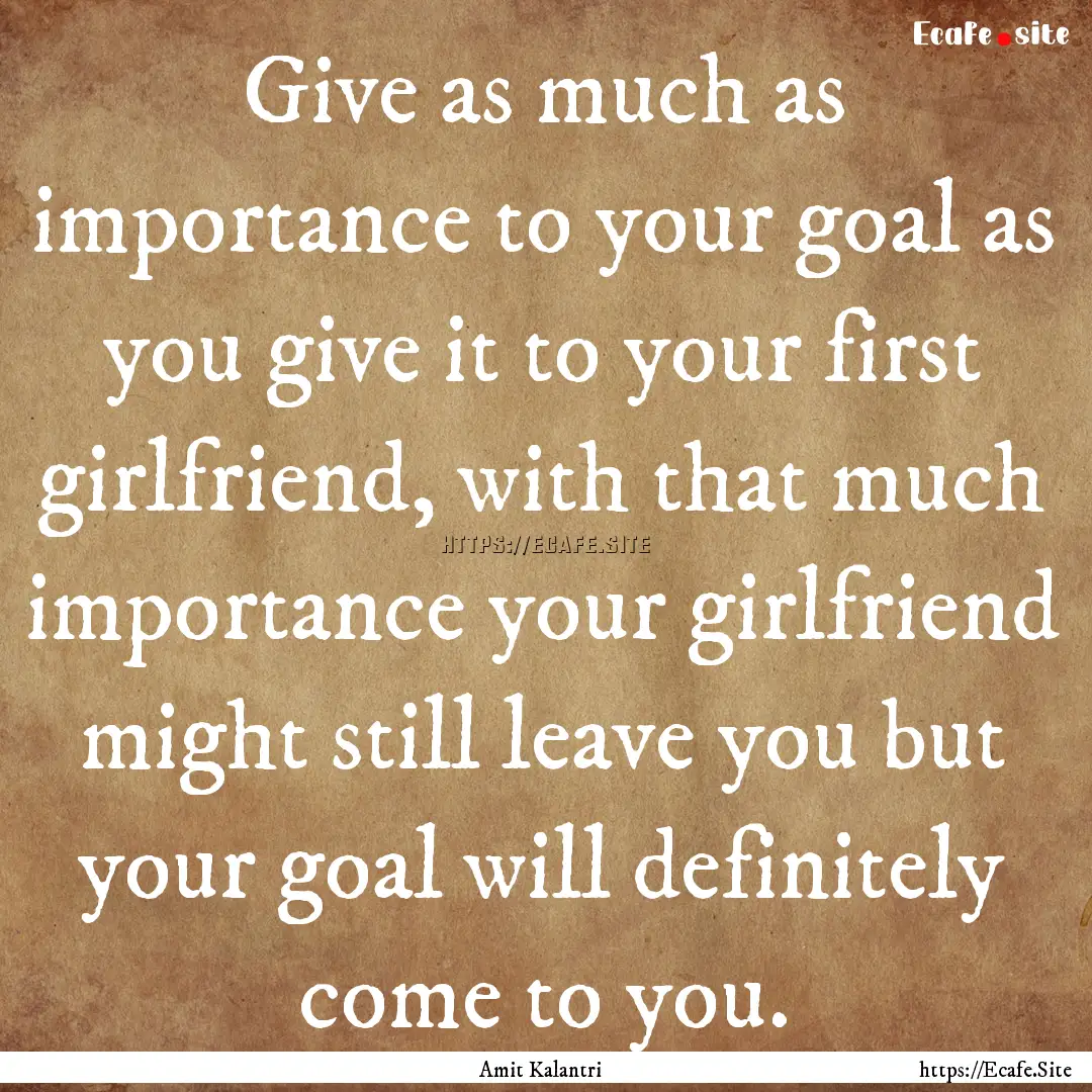 Give as much as importance to your goal as.... : Quote by Amit Kalantri