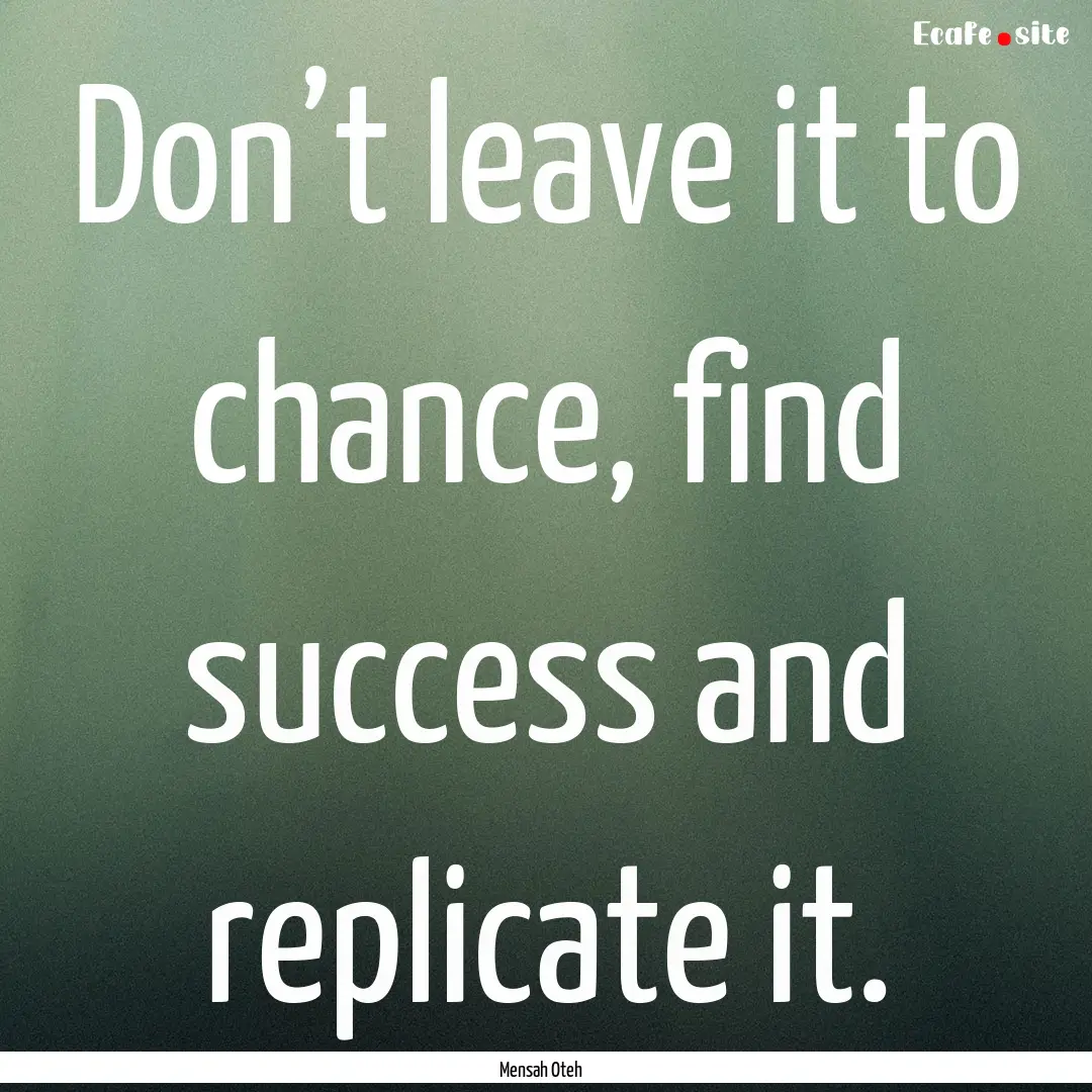 Don’t leave it to chance, find success.... : Quote by Mensah Oteh