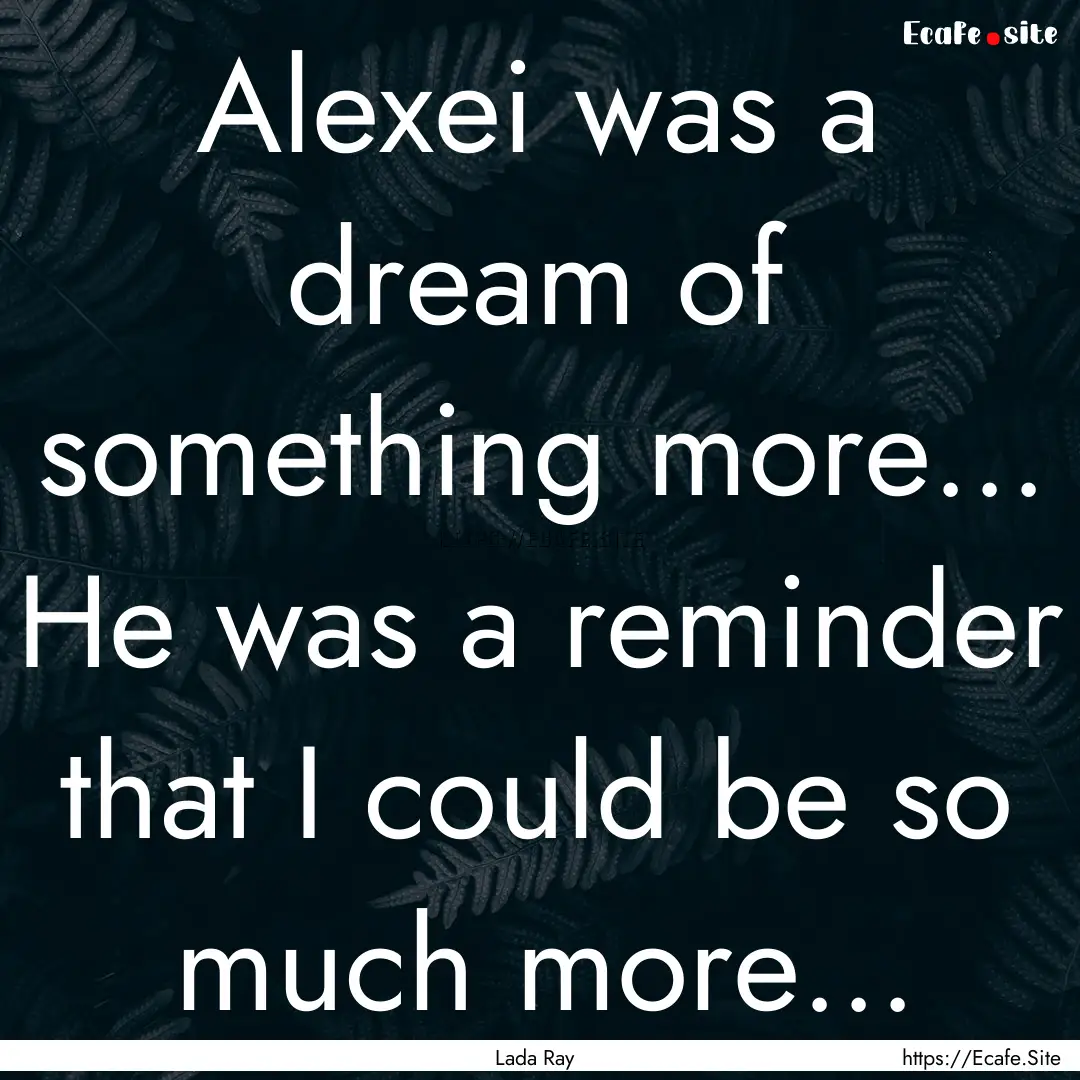 Alexei was a dream of something more... He.... : Quote by Lada Ray