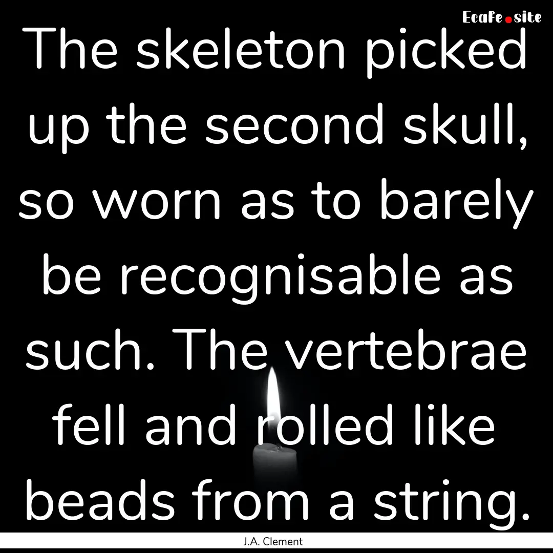 The skeleton picked up the second skull,.... : Quote by J.A. Clement