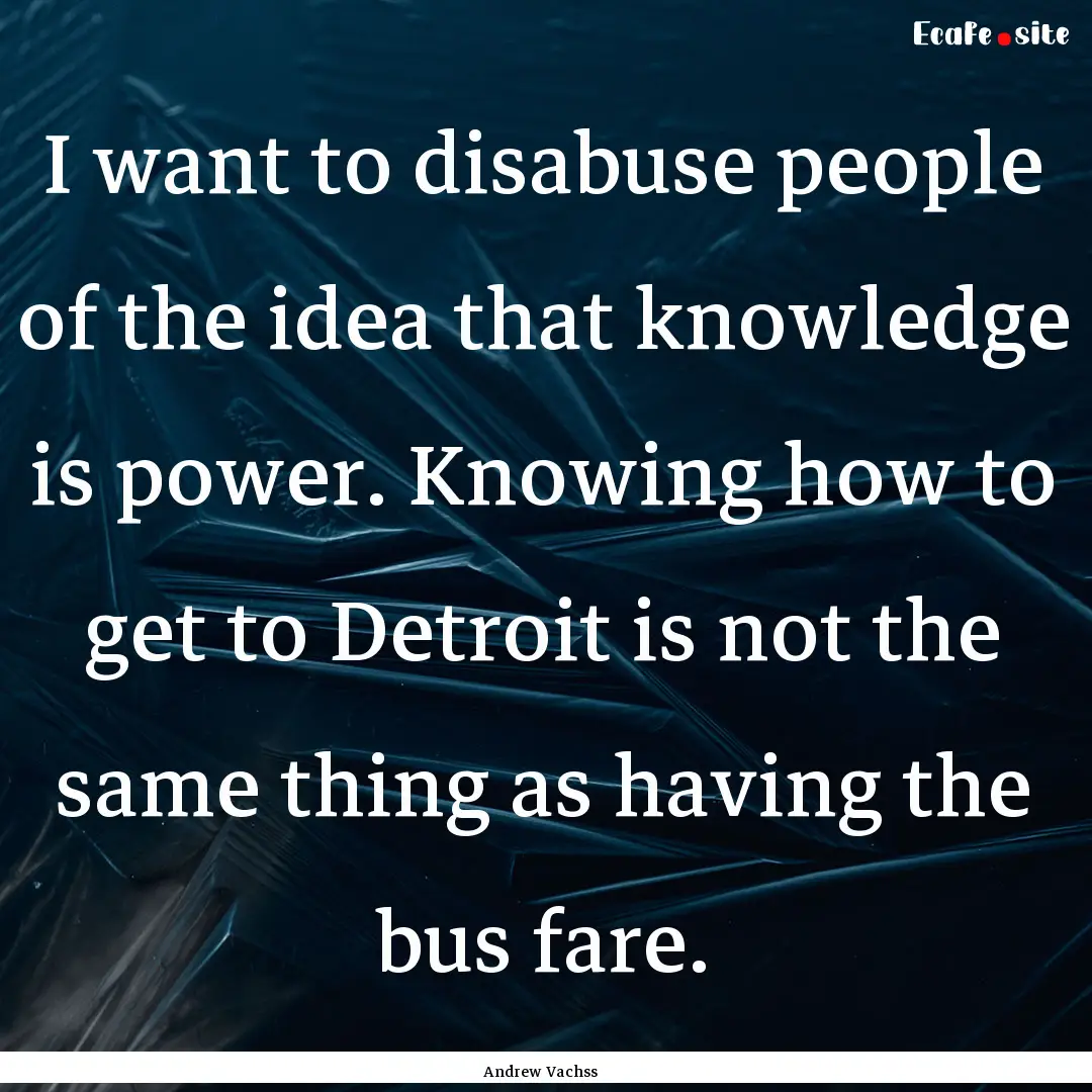 I want to disabuse people of the idea that.... : Quote by Andrew Vachss