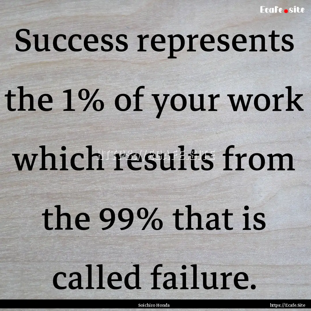 Success represents the 1% of your work which.... : Quote by Soichiro Honda