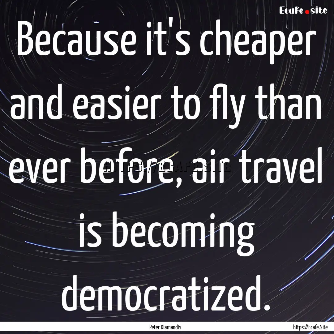 Because it's cheaper and easier to fly than.... : Quote by Peter Diamandis