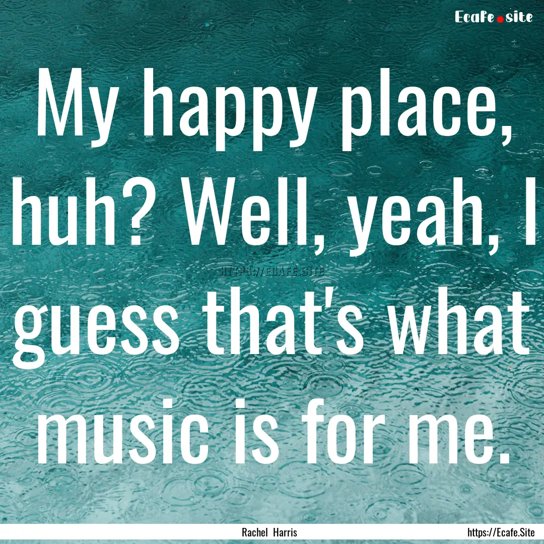 My happy place, huh? Well, yeah, I guess.... : Quote by Rachel Harris