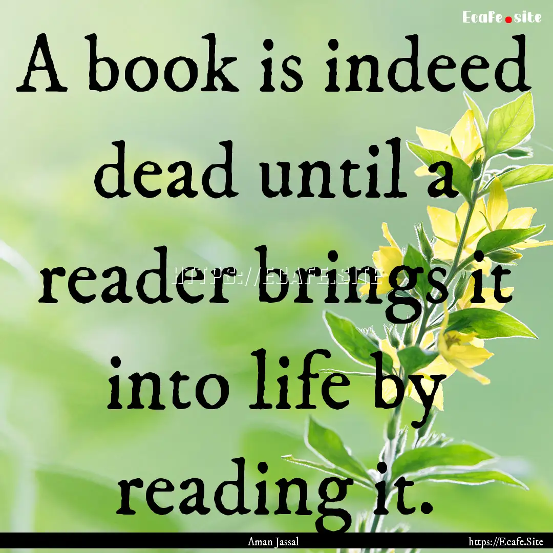 A book is indeed dead until a reader brings.... : Quote by Aman Jassal