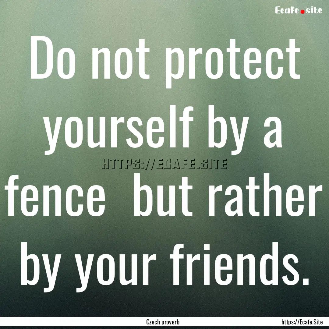 Do not protect yourself by a fence but rather.... : Quote by Czech proverb