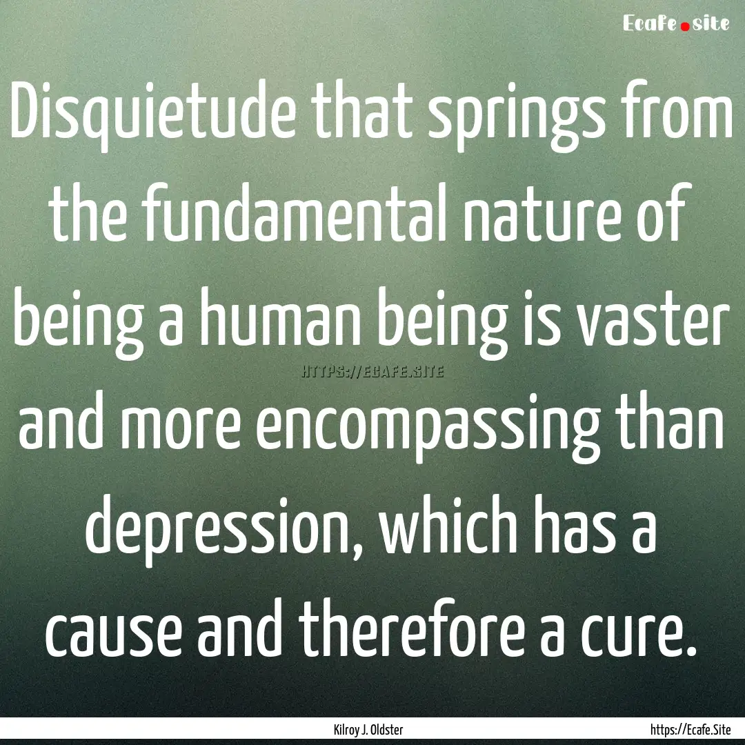 Disquietude that springs from the fundamental.... : Quote by Kilroy J. Oldster