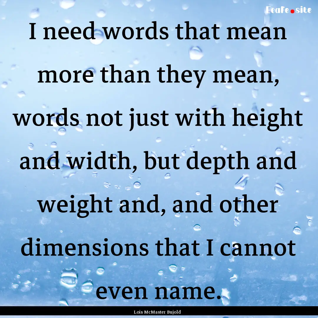 I need words that mean more than they mean,.... : Quote by Lois McMaster Bujold