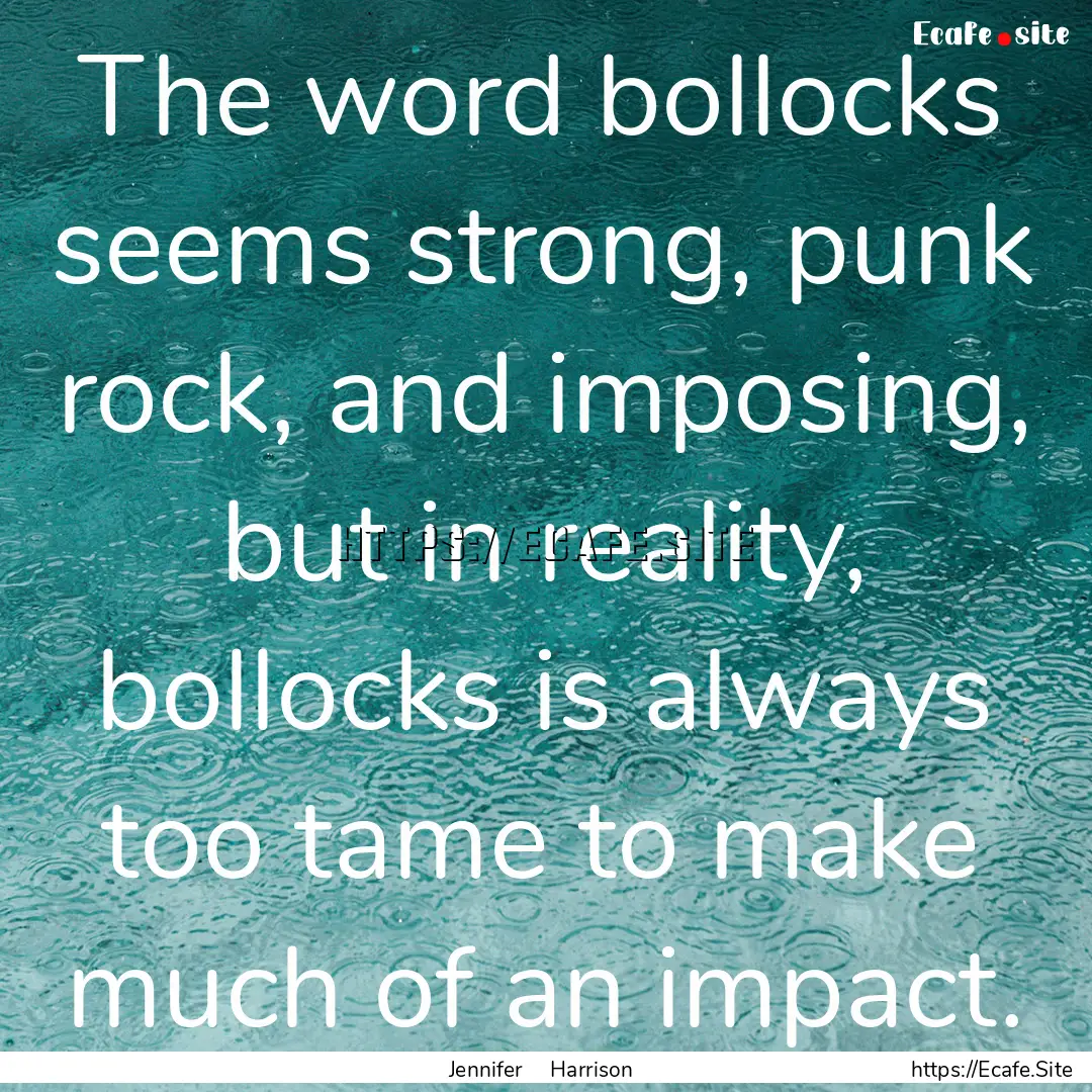 The word bollocks seems strong, punk rock,.... : Quote by Jennifer Harrison