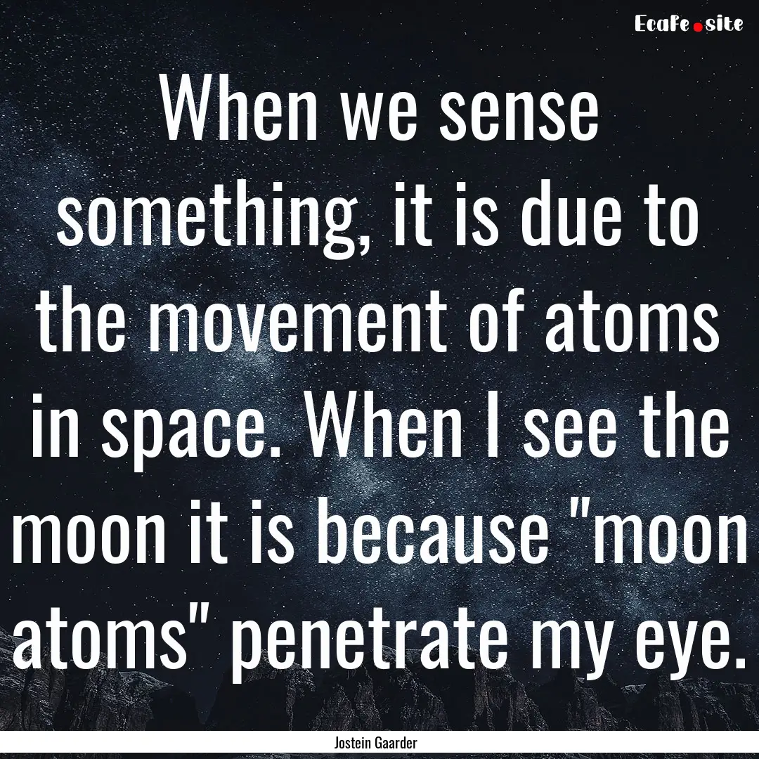 When we sense something, it is due to the.... : Quote by Jostein Gaarder