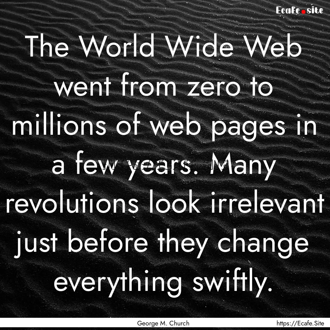 The World Wide Web went from zero to millions.... : Quote by George M. Church