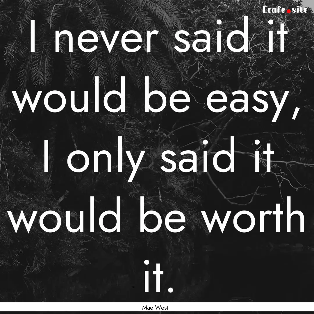 I never said it would be easy, I only said.... : Quote by Mae West