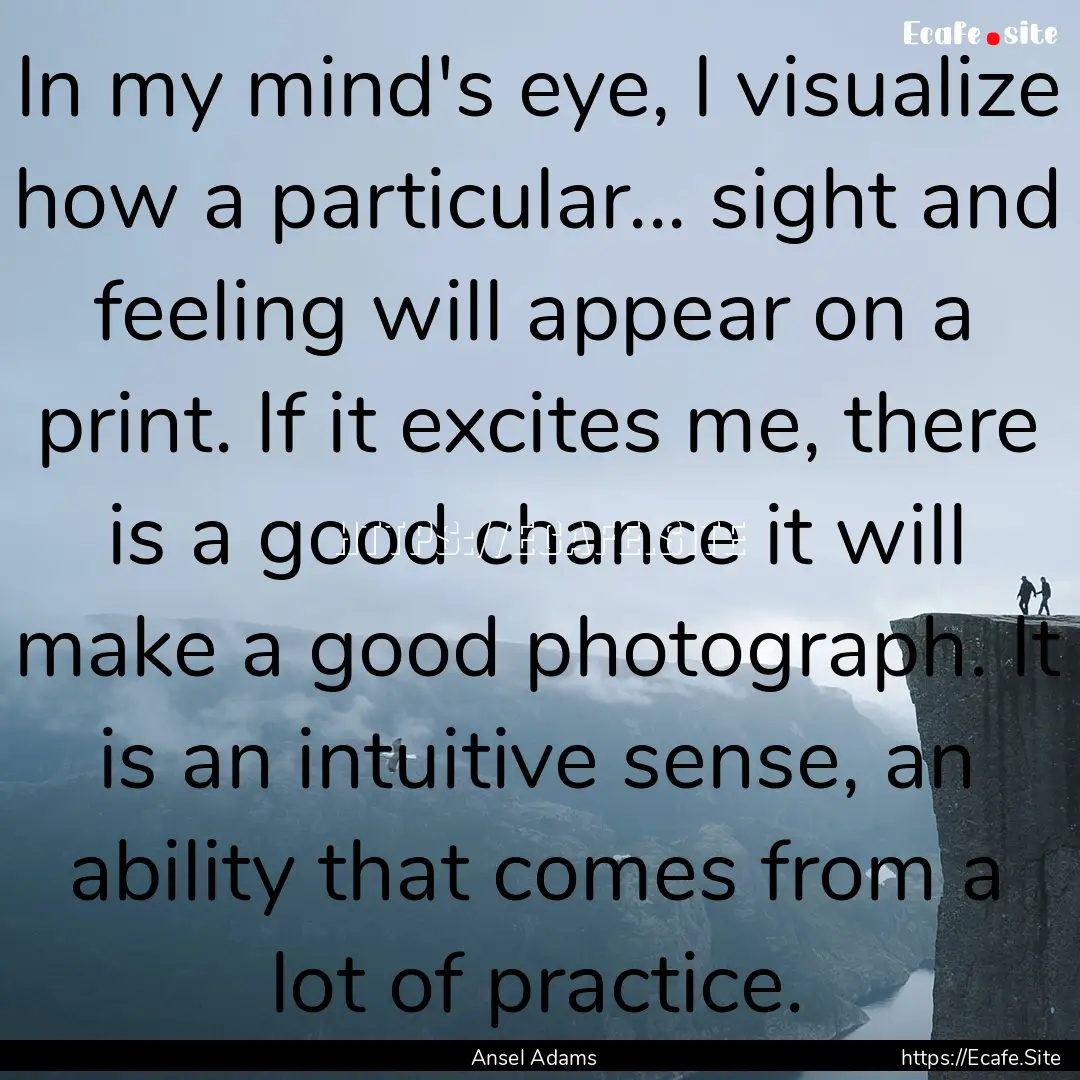 In my mind's eye, I visualize how a particular....... : Quote by Ansel Adams