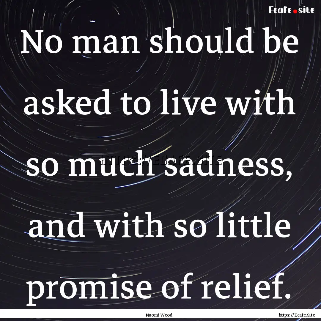 No man should be asked to live with so much.... : Quote by Naomi Wood