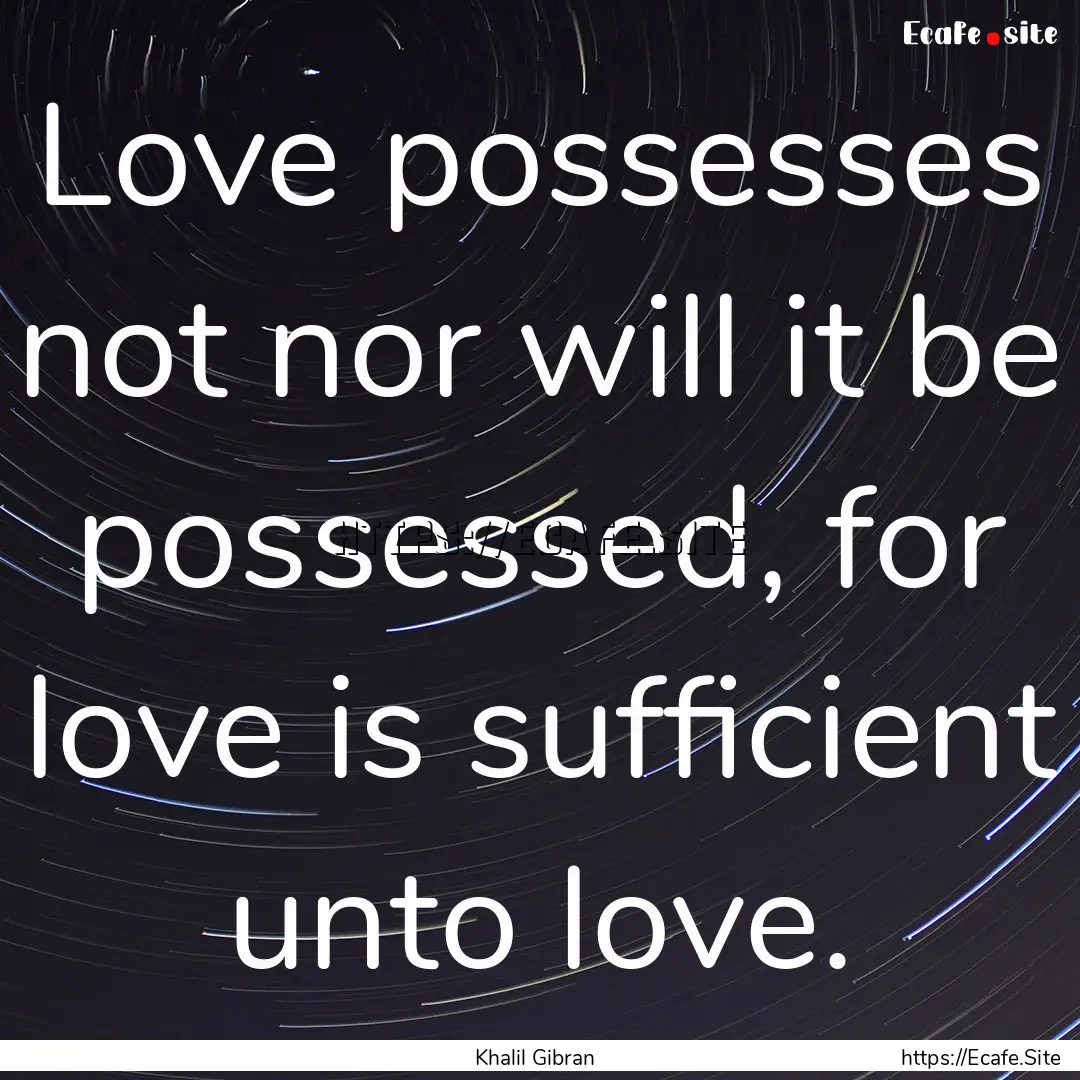 Love possesses not nor will it be possessed,.... : Quote by Khalil Gibran