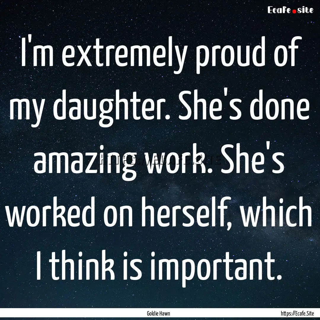 I'm extremely proud of my daughter. She's.... : Quote by Goldie Hawn