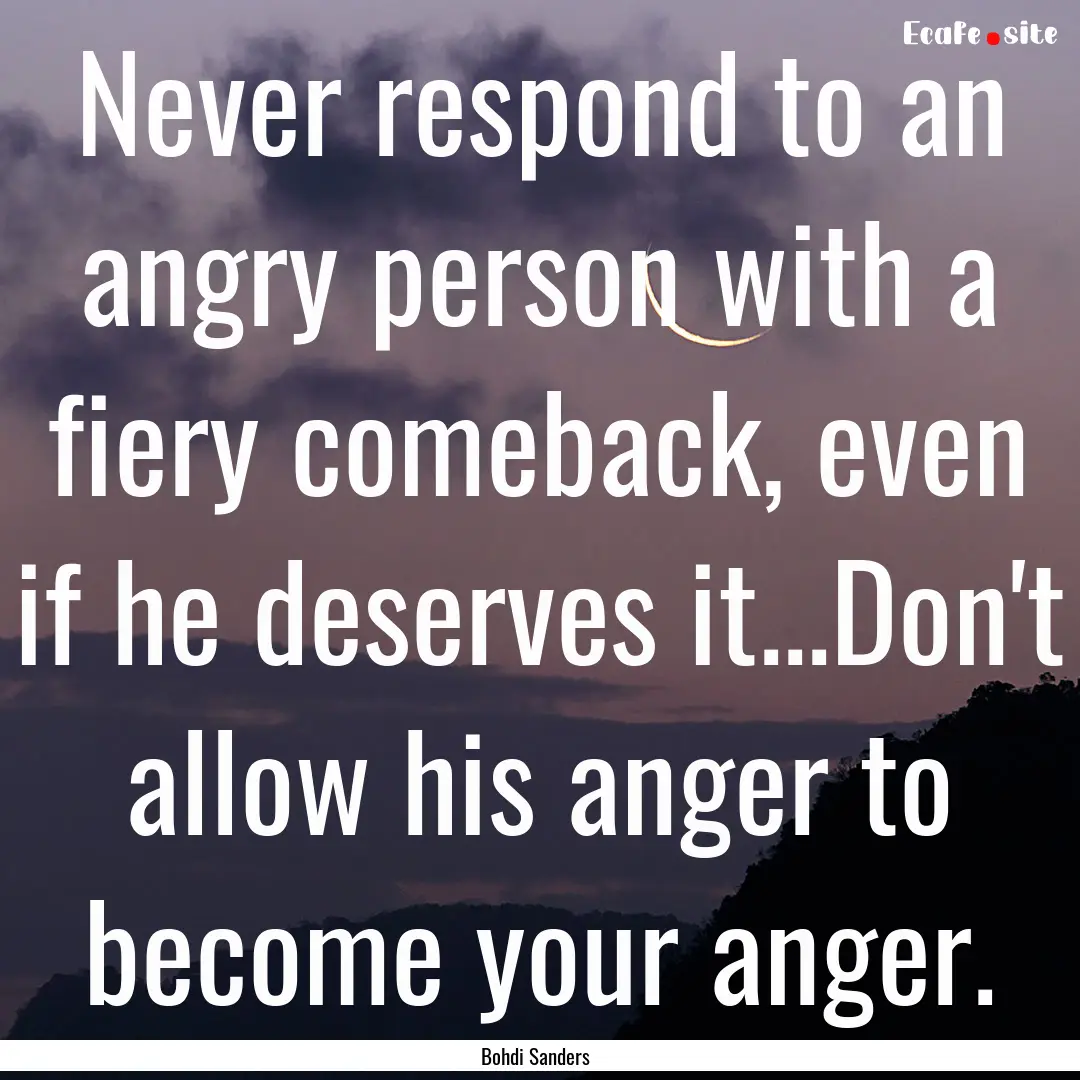 Never respond to an angry person with a fiery.... : Quote by Bohdi Sanders